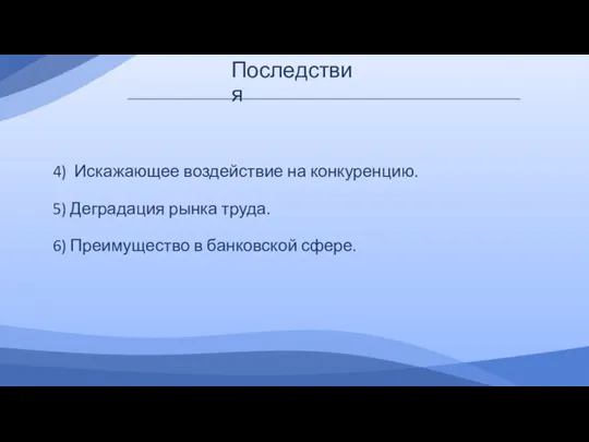 Последствия 4) Искажающее воздействие на конкуренцию. 5) Деградация рынка труда. 6) Преимущество в банковской сфере.