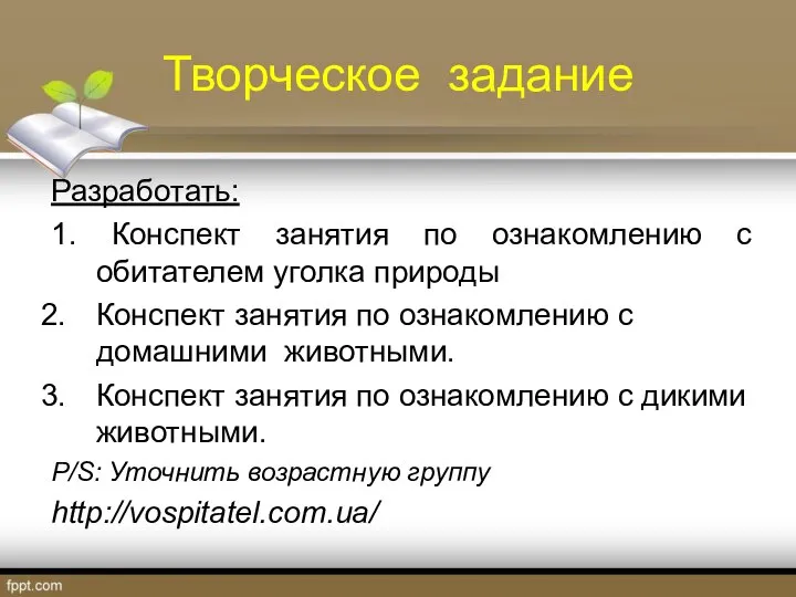 Творческое задание Разработать: 1. Конспект занятия по ознакомлению с обитателем уголка природы