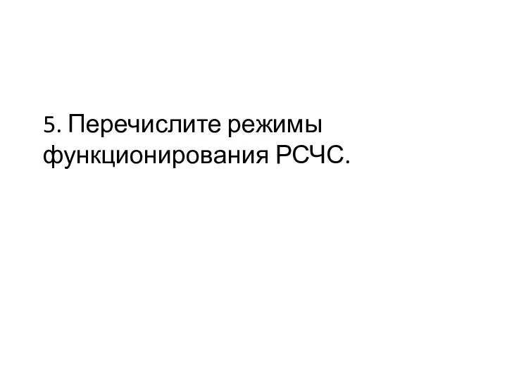 5. Перечислите режимы функционирования РСЧС.