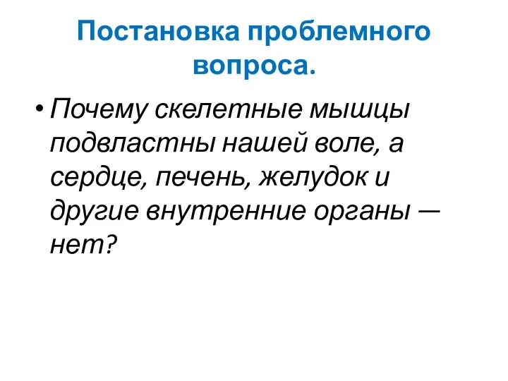 Постановка проблемного вопроса. Почему скелетные мышцы подвластны нашей воле, а сердце, печень,