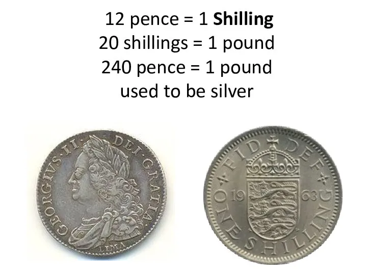 12 pence = 1 Shilling 20 shillings = 1 pound 240 pence