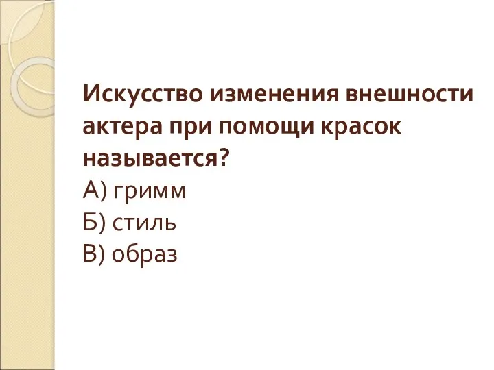 Искусство изменения внешности актера при помощи красок называется? А) гримм Б) стиль В) образ