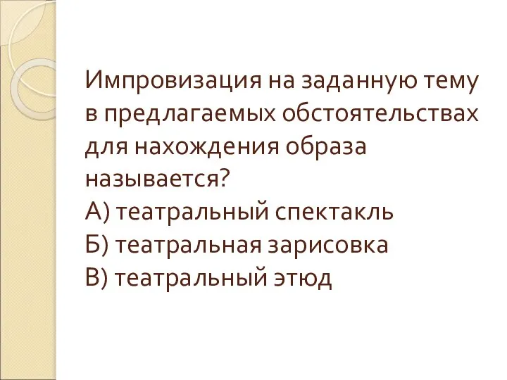 Импровизация на заданную тему в предлагаемых обстоятельствах для нахождения образа называется? А)