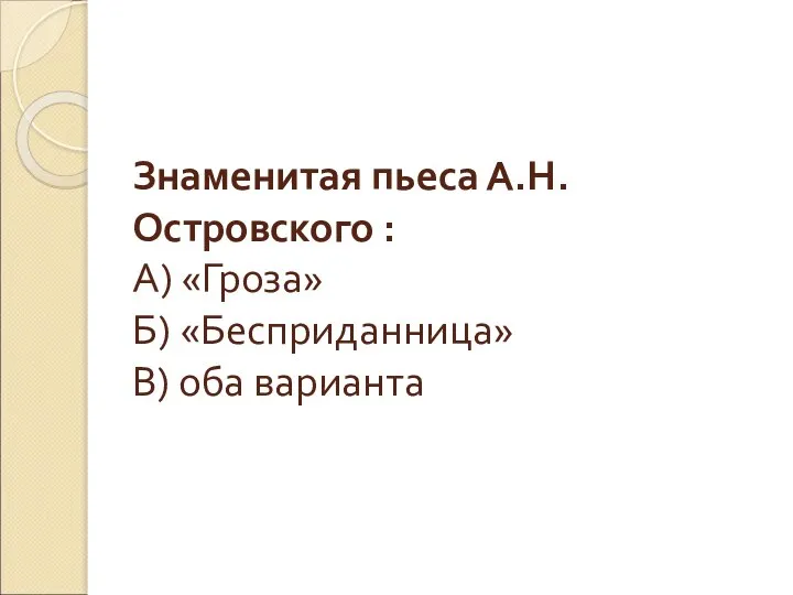 Знаменитая пьеса А.Н.Островского : А) «Гроза» Б) «Бесприданница» В) оба варианта