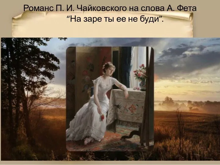 Романс П. И. Чайковского на слова А. Фета “На заре ты ее не буди”.