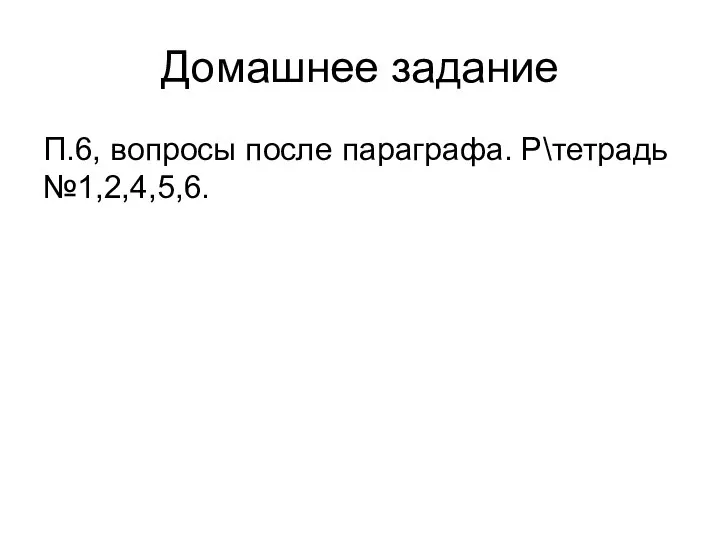 Домашнее задание П.6, вопросы после параграфа. Р\тетрадь №1,2,4,5,6.