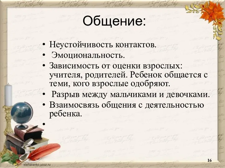 Общение: Неустойчивость контактов. Эмоциональность. Зависимость от оценки взрослых: учителя, родителей. Ребенок общается