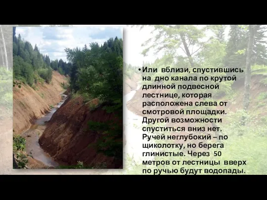 Или вблизи, спустившись на дно канала по крутой длинной подвесной лестнице, которая