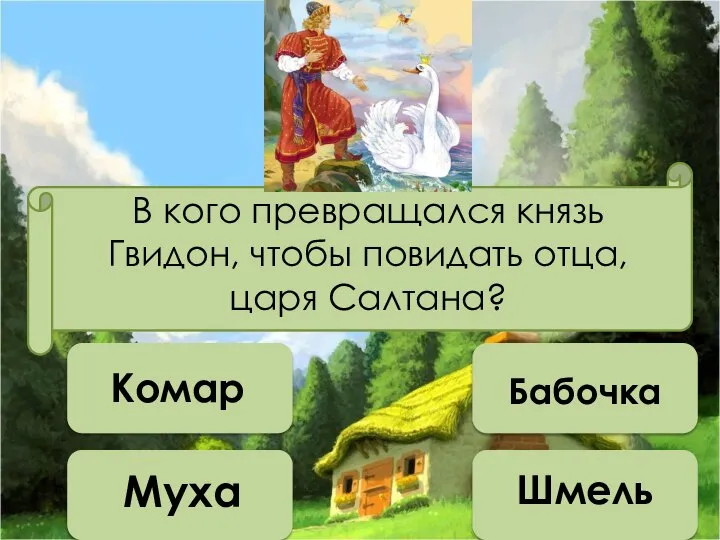 В кого превращался князь Гвидон, чтобы повидать отца, царя Салтана? Комар Муха Шмель Бабочка