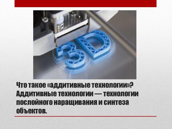 Что такое «аддитивные технологии»? Аддитивные технологии — технологии послойного наращивания и синтеза объектов.