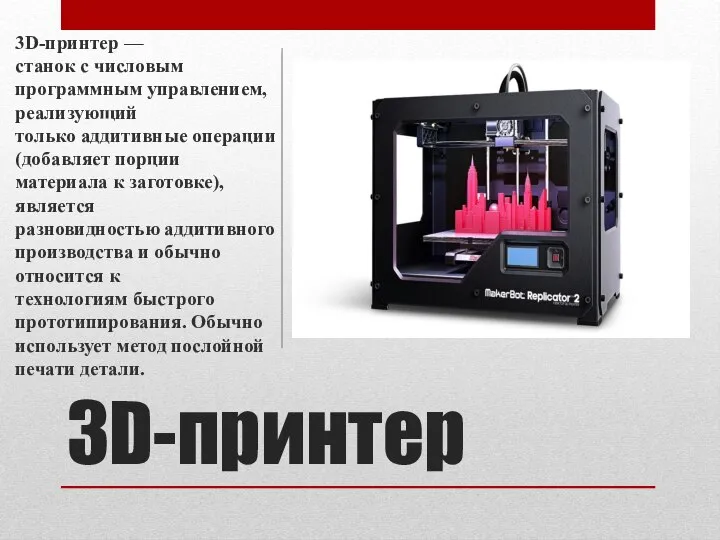 3D-принтер 3D-принтер —станок с числовым программным управлением, реализующий только аддитивные операции (добавляет