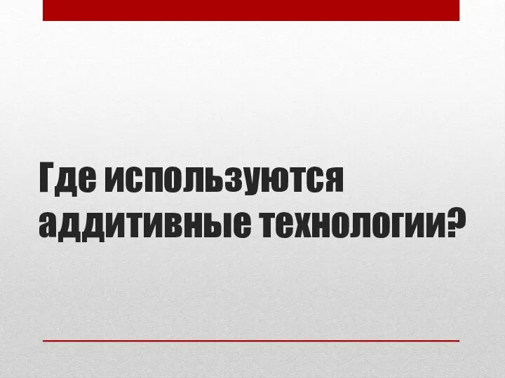 Где используются аддитивные технологии?