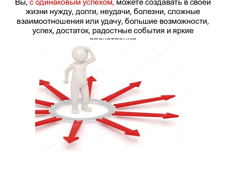 Вы, с одинаковым успехом, можете создавать в своей жизни нужду, долги, неудачи,