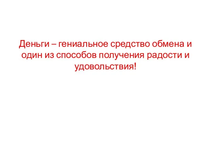 Деньги – гениальное средство обмена и один из способов получения радости и удовольствия!