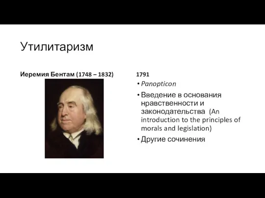 Утилитаризм Иеремия Бентам (1748 – 1832) 1791 Panopticon Введение в основания нравственности