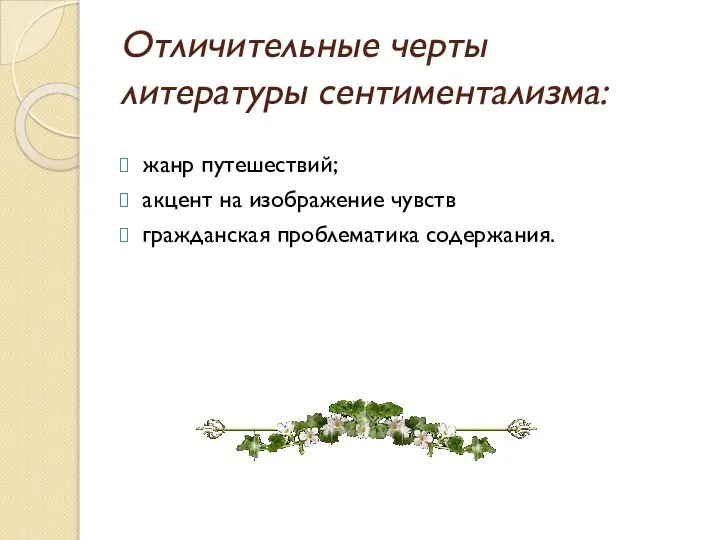 Отличительные черты литературы сентиментализма: жанр путешествий; акцент на изображение чувств гражданская проблематика содержания.