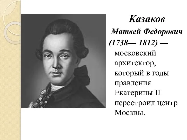 Казаков Матвей Федорович (1738— 1812) — московский архитектор, который в годы правления