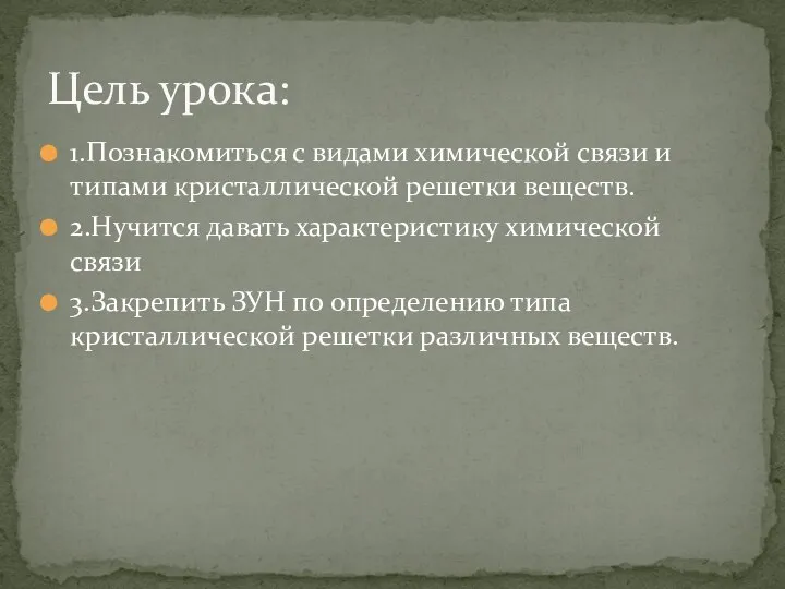 1.Познакомиться с видами химической связи и типами кристаллической решетки веществ. 2.Нучится давать