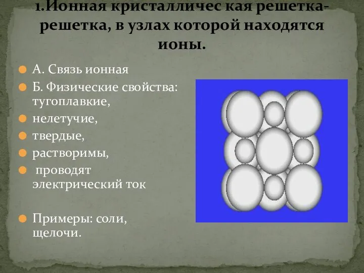 А. Связь ионная Б. Физические свойства: тугоплавкие, нелетучие, твердые, растворимы, проводят электрический