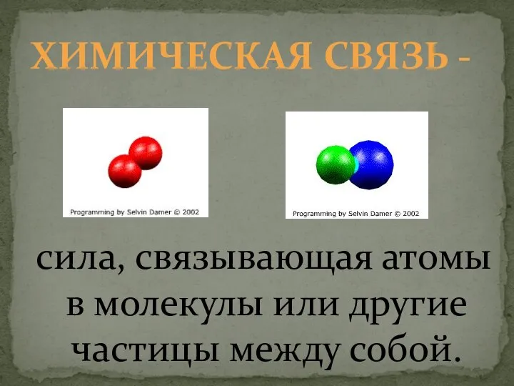 ХИМИЧЕСКАЯ СВЯЗЬ - сила, связывающая атомы в молекулы или другие частицы между собой.