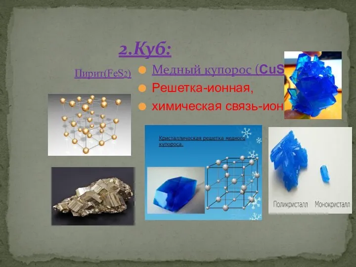 2.Куб: Пирит(FeS2) Медный купорос (CuSO₄) Решетка-ионная, химическая связь-ионная