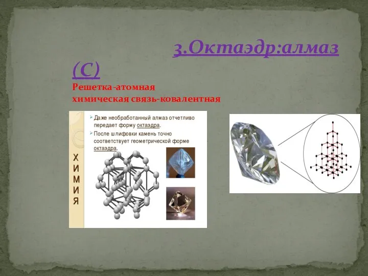 3.Октаэдр:алмаз(С) Решетка-атомная химическая связь-ковалентная