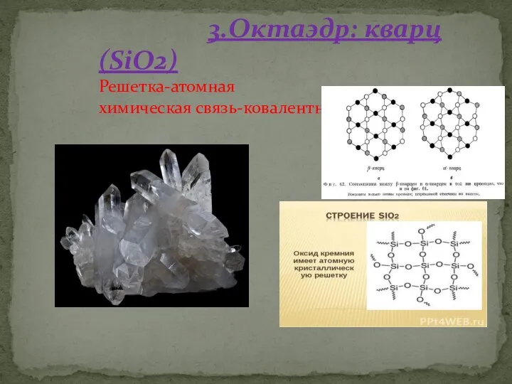3.Октаэдр: кварц (SiO2) Решетка-атомная химическая связь-ковалентная