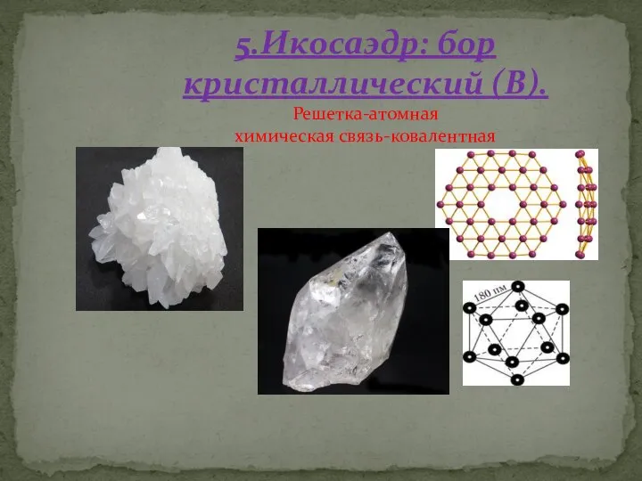5.Икосаэдр: бор кристаллический (В). Решетка-атомная химическая связь-ковалентная