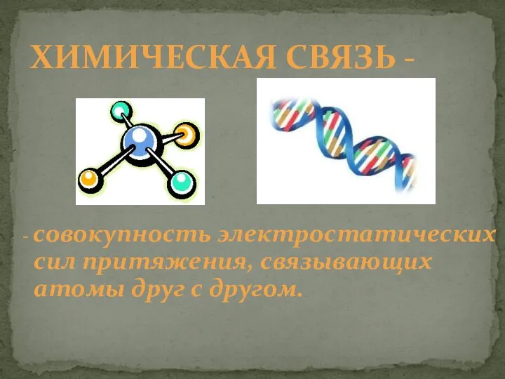 ХИМИЧЕСКАЯ СВЯЗЬ - - совокупность электростатических сил притяжения, связывающих атомы друг с другом.