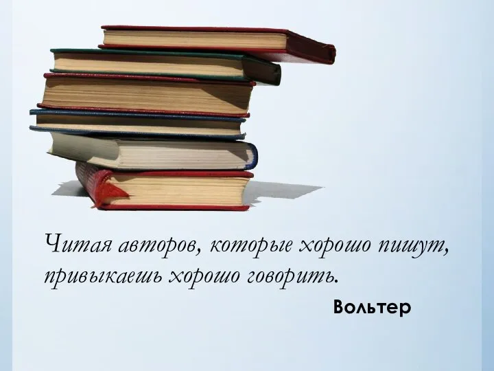 Читая авторов, которые хорошо пишут, привыкаешь хорошо говорить. Вольтер