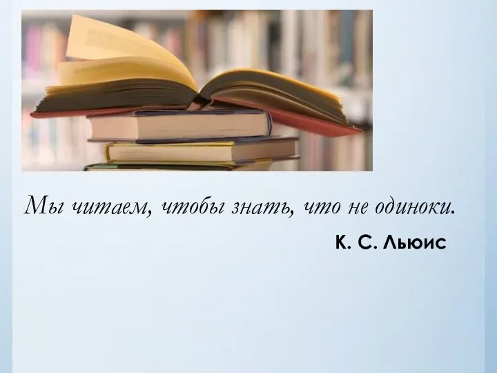 Мы читаем, чтобы знать, что не одиноки. К. С. Льюис