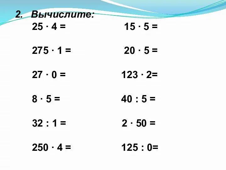 Вычислите: 25 ∙ 4 = 15 ∙ 5 = 275 ∙ 1