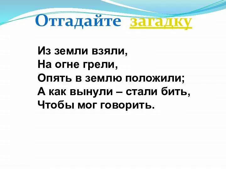 Из земли взяли, На огне грели, Опять в землю положили; А как