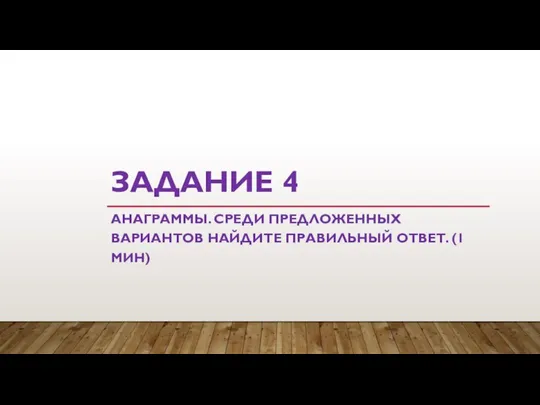 ЗАДАНИЕ 4 АНАГРАММЫ. СРЕДИ ПРЕДЛОЖЕННЫХ ВАРИАНТОВ НАЙДИТЕ ПРАВИЛЬНЫЙ ОТВЕТ. (1 МИН)