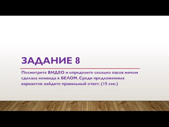 ЗАДАНИЕ 8 Посмотрите ВИДЕО и определите сколько пасов мячом сделала команда в