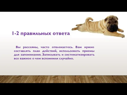 1-2 правильных ответа Вы рассеяны, часто отвлекаетесь. Вам нужно cоставлять план действий,