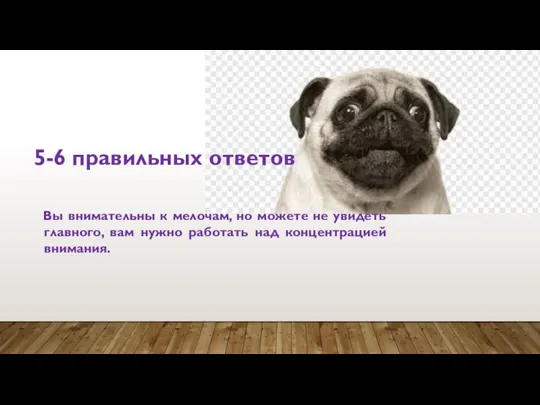 5-6 правильных ответов Вы внимательны к мелочам, но можете не увидеть главного,