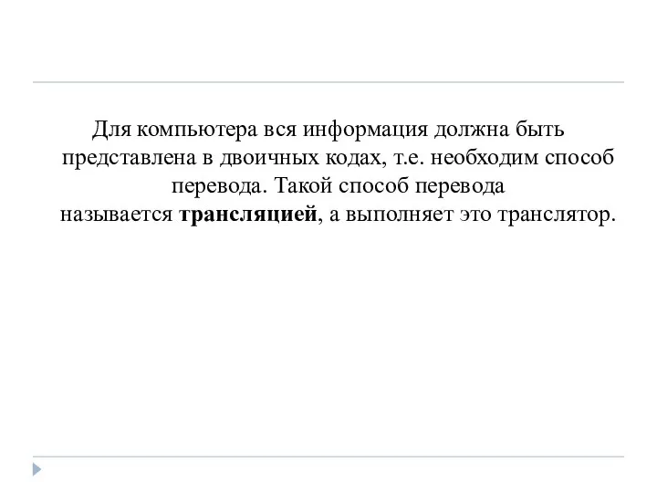 Для компьютера вся информация должна быть представлена в двоичных кодах, т.е. необходим