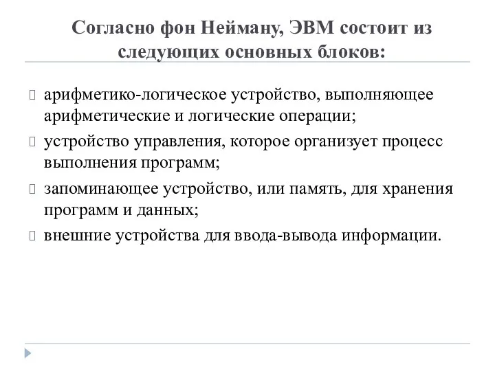 Согласно фон Нейману, ЭВМ состоит из следующих основных блоков: арифметико-логическое устройство, выполняющее