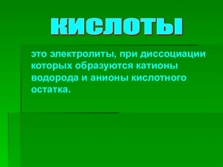 это электролиты, при диссоциации которых образуются катионы водорода и анионы кислотного остатка. КИСЛОТЫ