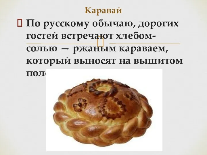 По русскому обычаю, дорогих гостей встречают хлебом-солью — ржаным караваем, который выносят на вышитом полотенце. Каравай