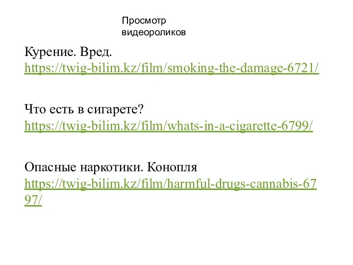 Просмотр видеороликов Курение. Вред. https://twig-bilim.kz/film/smoking-the-damage-6721/ Что есть в сигарете? https://twig-bilim.kz/film/whats-in-a-cigarette-6799/ Опасные наркотики. Конопля https://twig-bilim.kz/film/harmful-drugs-cannabis-6797/