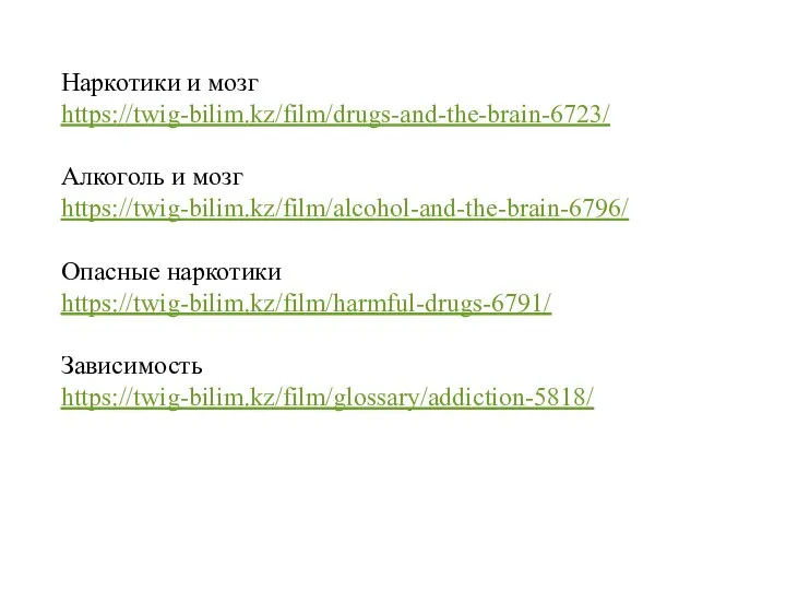 Наркотики и мозг https://twig-bilim.kz/film/drugs-and-the-brain-6723/ Алкоголь и мозг https://twig-bilim.kz/film/alcohol-and-the-brain-6796/ Опасные наркотики https://twig-bilim.kz/film/harmful-drugs-6791/ Зависимость https://twig-bilim.kz/film/glossary/addiction-5818/