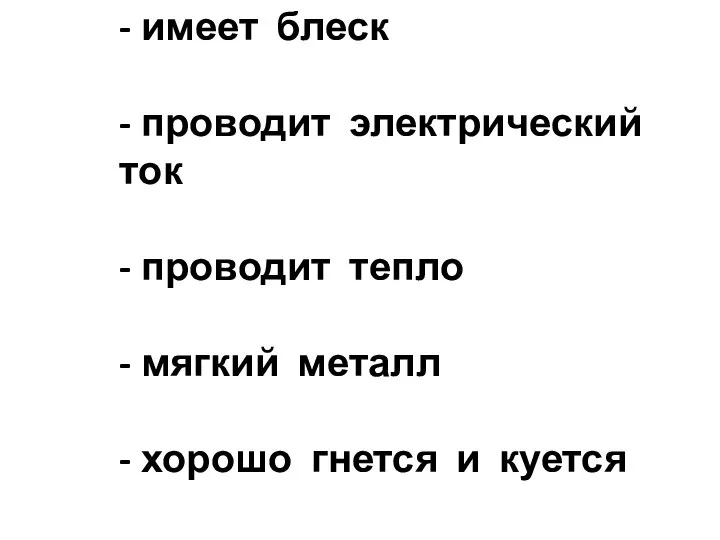 - имеет блеск - проводит электрический ток - проводит тепло - мягкий