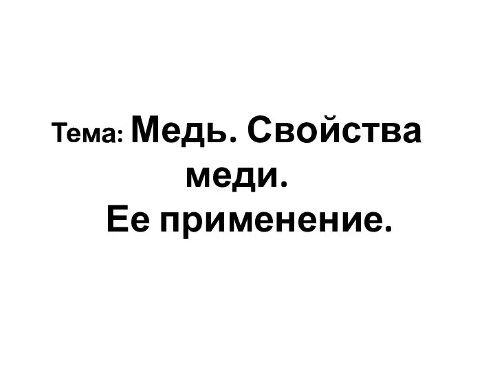 Тема: Медь. Свойства меди. Ее применение.