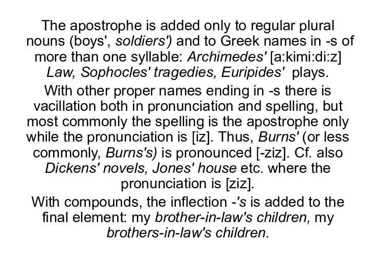 The apostrophe is added only to regular plural nouns (boys', sol­diers') and
