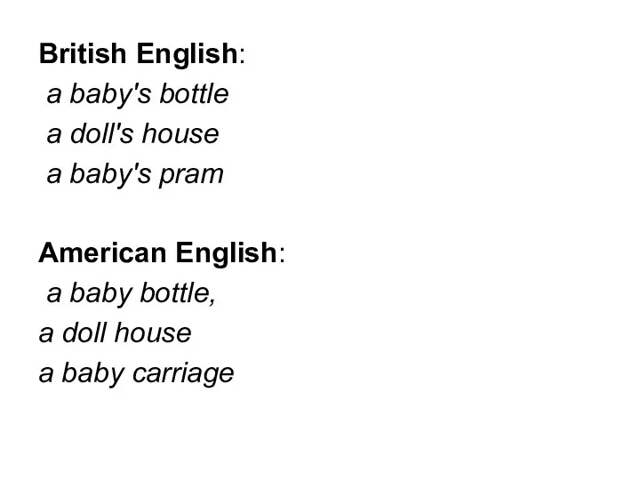 British English: a baby's bottle a doll's house a baby's pram American