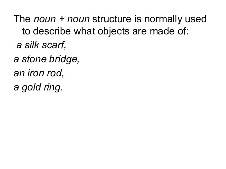 The noun + noun structure is normally used to describe what objects