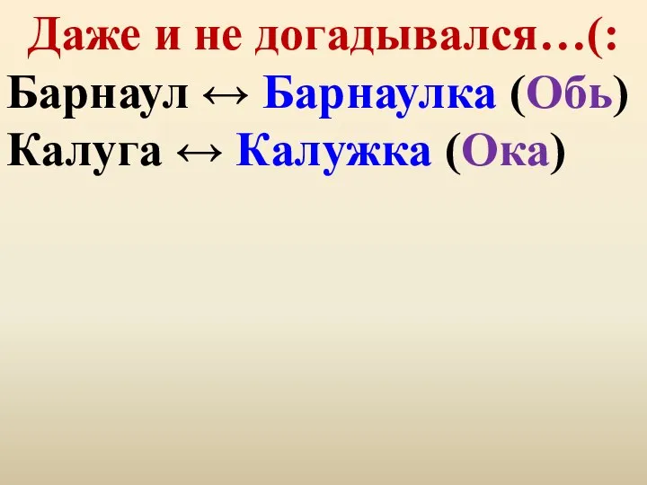 Даже и не догадывался…(: Барнаул ↔ Барнаулка (Обь) Калуга ↔ Калужка (Ока)