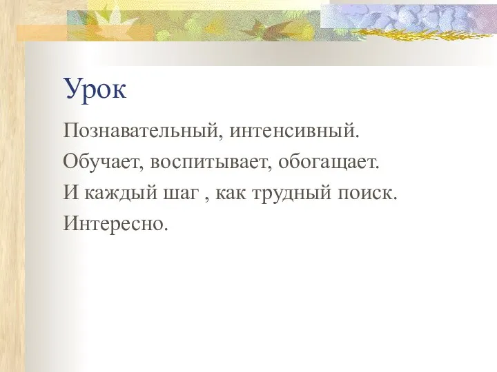 Урок Познавательный, интенсивный. Обучает, воспитывает, обогащает. И каждый шаг , как трудный поиск. Интересно.